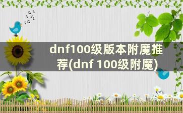 dnf100级版本附魔推荐(dnf 100级附魔)